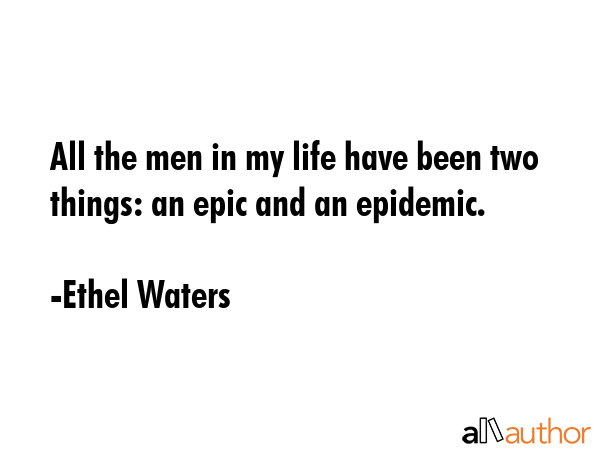 All the men in my life have been two things: an epic and an epidemic. - Ethel Waters Quote GIF