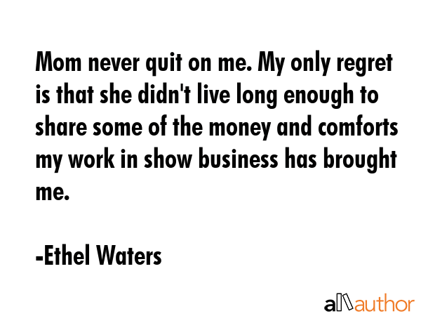 Mom never quit on me. My only regret is that she didn\