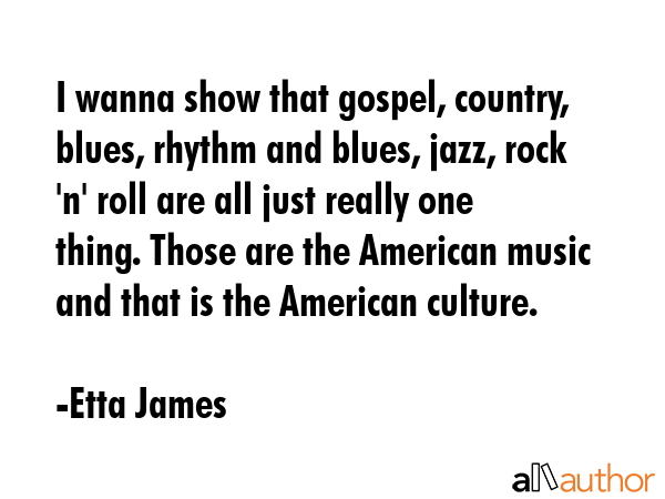I wanna show that gospel, country, blues, rhythm and blues, jazz, rock \