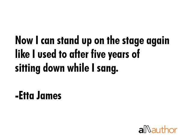 Now I can stand up on the stage again like I used to after five years of sitting down while I sang. - Etta James Quote GIF