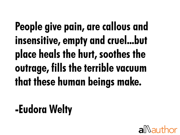 People give pain, are callous and insensitive, empty and cruel...but place heals the hurt, soothes... - Eudora Welty Quote GIF