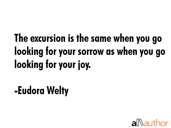 The excursion is the same when you go looking for your sorrow as when you go looking for your joy. - Eudora Welty Quote GIF
