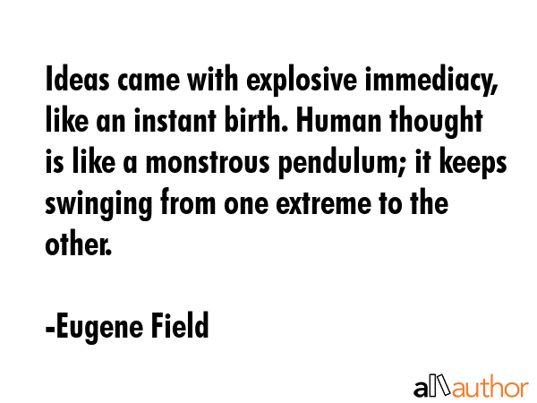 Ideas came with explosive immediacy, like an instant birth. Human thought is like a monstrous... - Eugene Field Quote GIF