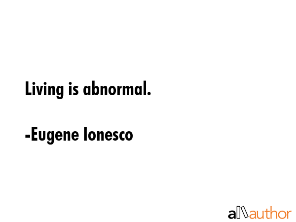 Living is abnormal. - Eugene Ionesco Quote GIF