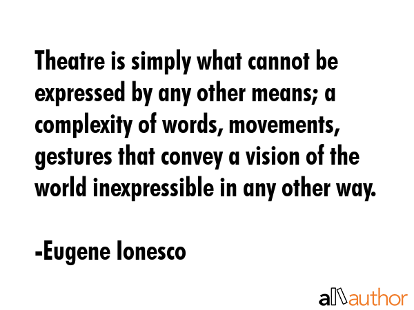 Theatre is simply what cannot be expressed by any other means; a complexity of words, movements,... - Eugene Ionesco Quote GIF