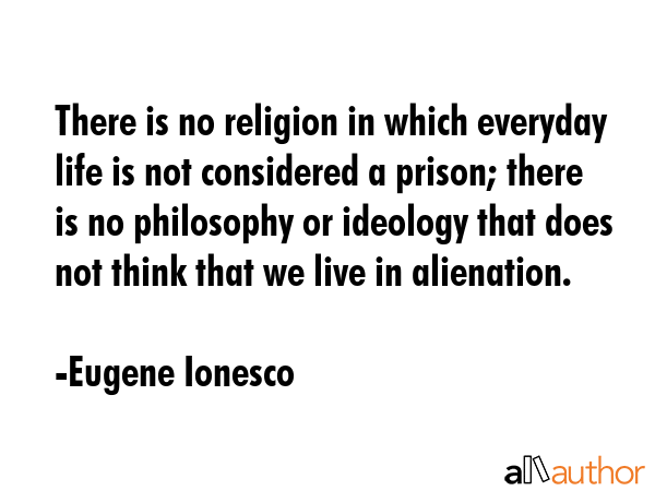 There is no religion in which everyday life is not considered a prison; there is no philosophy or... - Eugene Ionesco Quote GIF