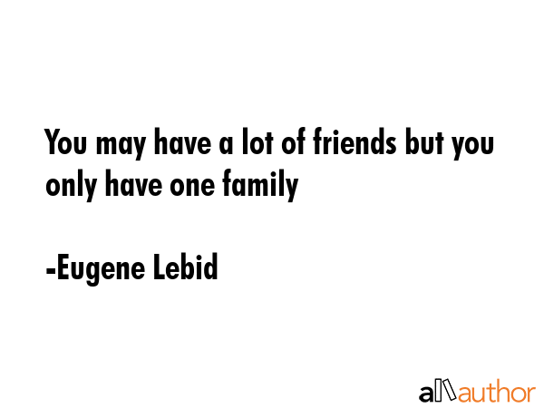 You may have a lot of friends but you only have one family - Eugene Lebid Quote GIF