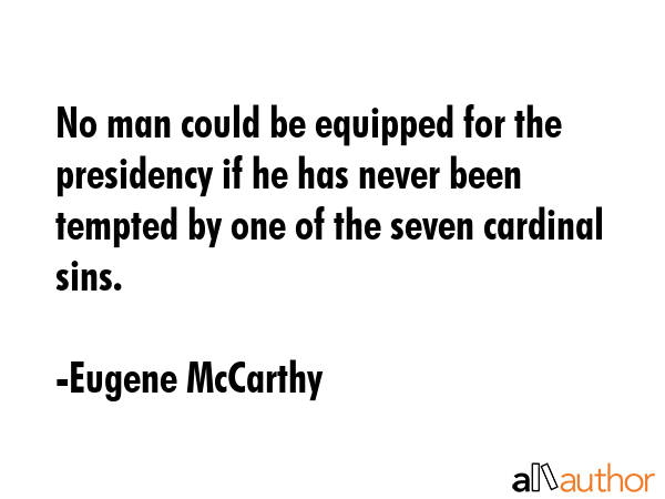 No man could be equipped for the presidency if he has never been tempted by one of the seven cardinal sins. - Eugene McCarthy Quote