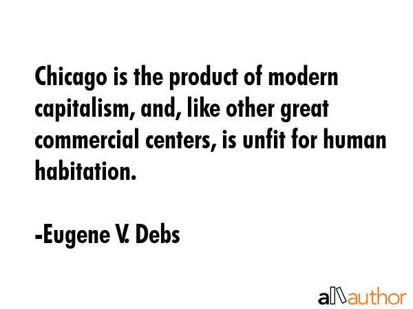 Chicago is the product of modern capitalism, and, like other great commercial centers, is unfit for... - Eugene V. Debs Quote GIF