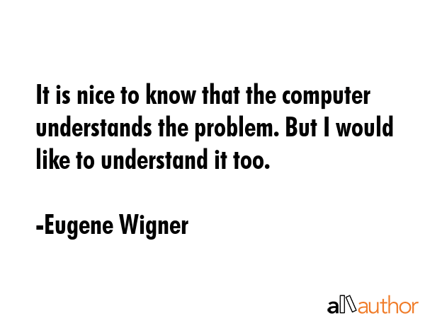It is nice to know that the computer understands the problem. But I would like to understand it too. - Eugene Wigner Quote GIF