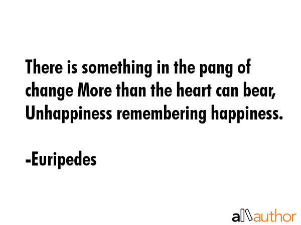 There is something in the pang of change More than the heart can bear, Unhappiness remembering... - Euripedes Quote GIF