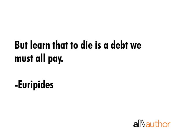 But learn that to die is a debt we must all pay. - Euripides Quote GIF
