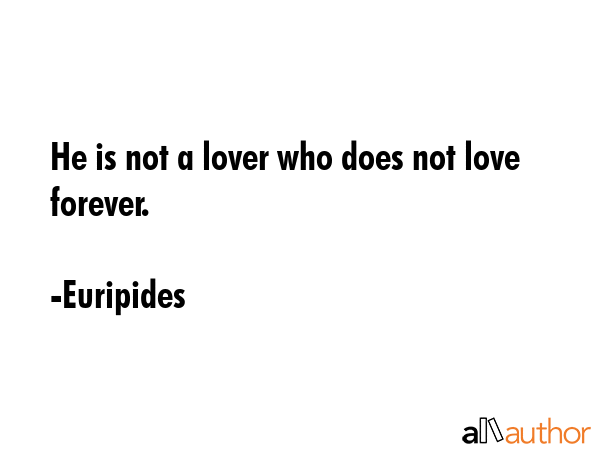 He is not a lover who does not love forever. - Euripides Quote