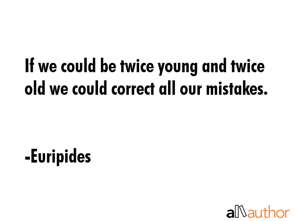 If we could be twice young and twice old we could correct all our mistakes. - Euripides Quote GIF