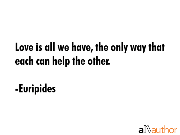 Love is all we have, the only way that each can help the other. - Euripides Quote GIF