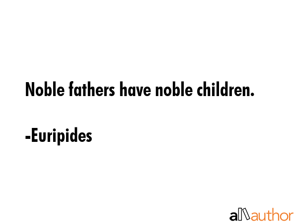 Noble fathers have noble children. - Euripides Quote GIF