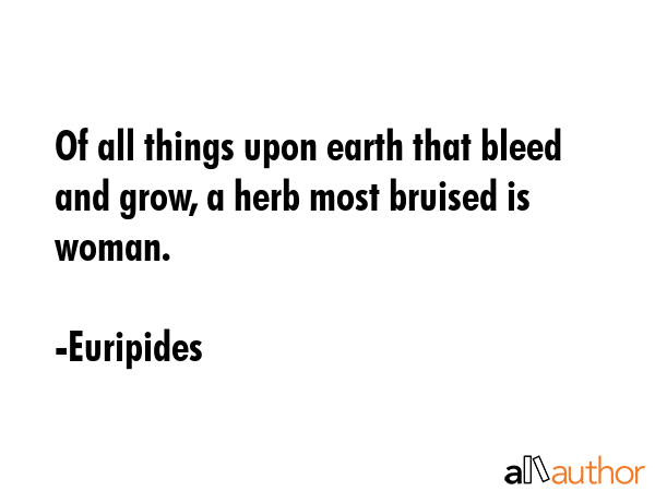 Of all things upon earth that bleed and grow, a herb most bruised is woman. - Euripides Quote GIF