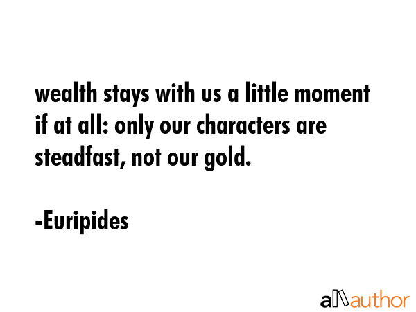 wealth stays with us a little moment if at all: only our characters are steadfast, not our gold. - Euripides Quote GIF