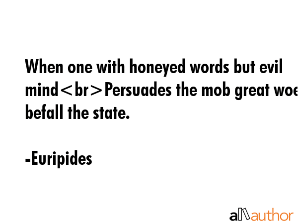 When one with honeyed words but evil mindPersuades the mob great woes befall the state. - Euripides Quote GIF