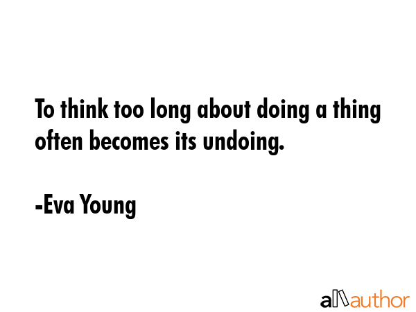 To think too long about doing a thing often becomes its undoing. - Eva Young Quote GIF