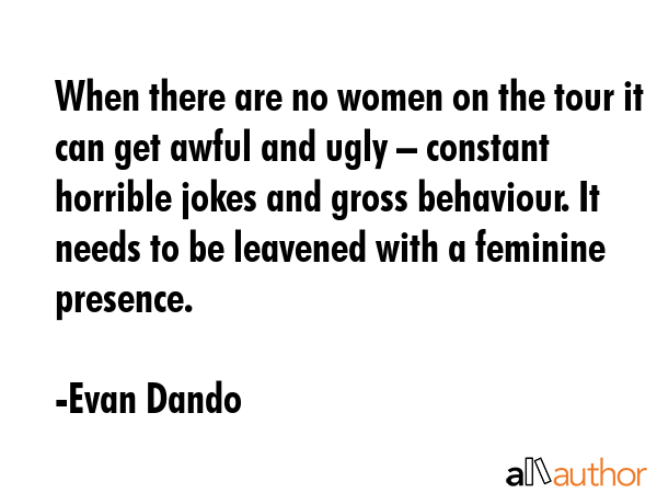 When there are no women on the tour it can get awful and ugly – constant horrible jokes and gross... - Evan Dando Quote GIF