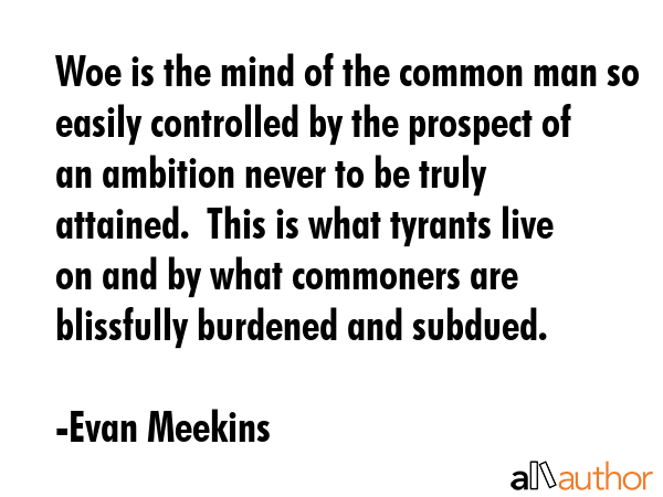 Woe is the mind of the common man so easily controlled by the prospect of an ambition never to be... - Evan Meekins Quote GIF