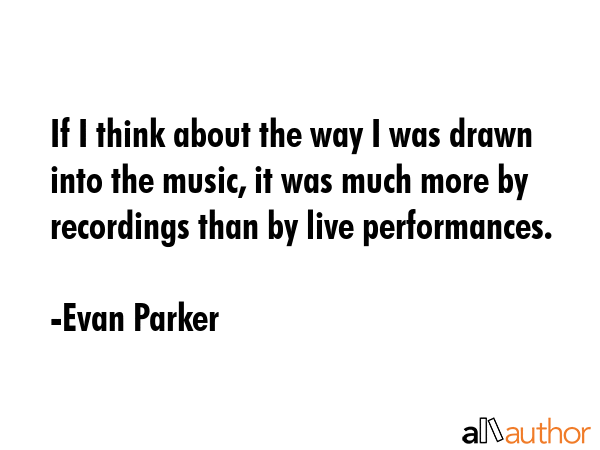 If I think about the way I was drawn into the music, it was much more by recordings than by live... - Evan Parker Quote GIF