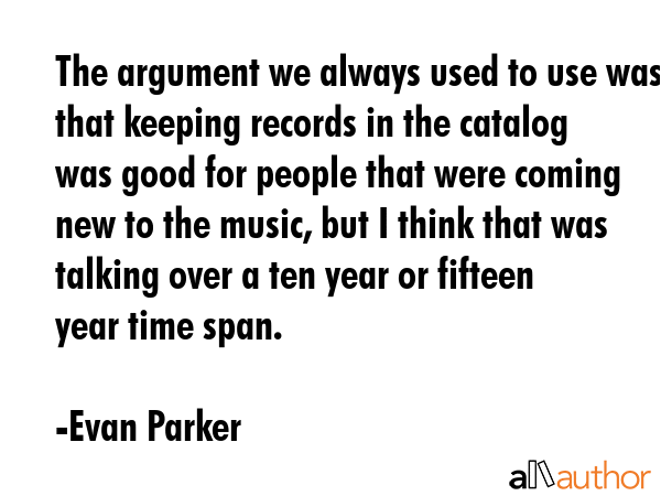 The argument we always used to use was that keeping records in the catalog was good for people that... - Evan Parker Quote GIF