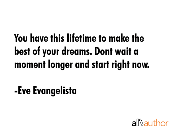You have this lifetime to make the best of your dreams. Dont wait a moment longer and start right... - Eve Evangelista Quote GIF