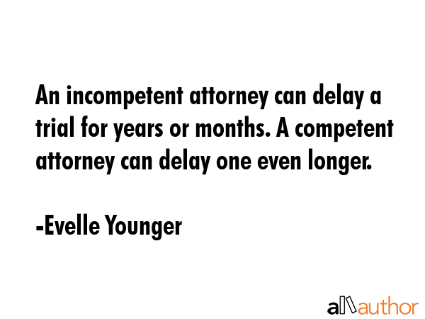 An incompetent attorney can delay a trial for years or months. A competent attorney can delay one... - Evelle Younger Quote GIF
