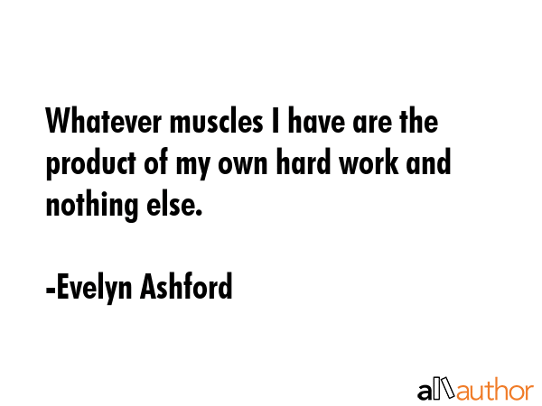 Whatever muscles I have are the product of my own hard work and nothing else. - Evelyn Ashford Quote GIF