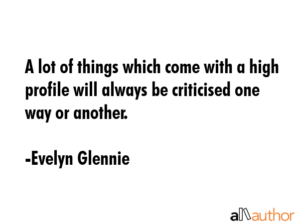 A lot of things which come with a high profile will always be criticised one way or another. - Evelyn Glennie Quote GIF