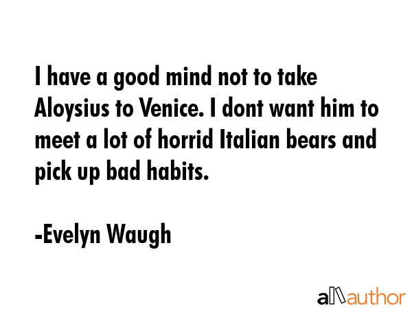 I have a good mind not to take Aloysius to Venice. I dont want him to meet a lot of horrid Italian... - Evelyn Waugh Quote GIF