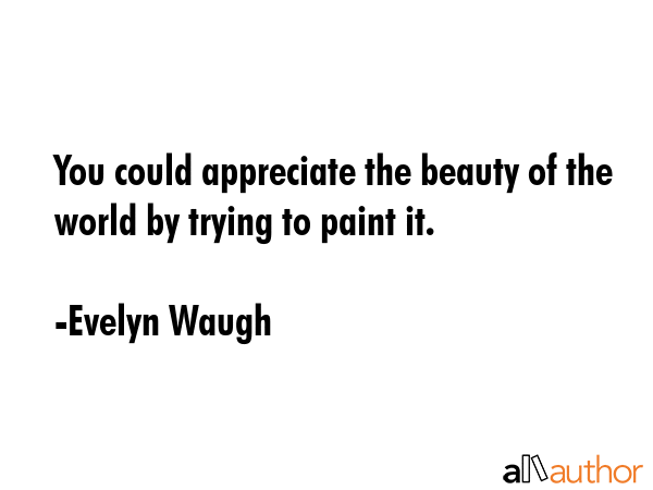 You could appreciate the beauty of the world by trying to paint it. - Evelyn Waugh Quote GIF