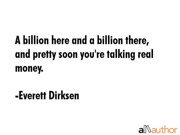 A billion here and a billion there, and pretty soon you\