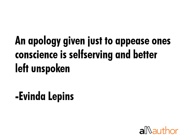 An apology given just to appease ones conscience is selfserving and better left unspoken - Evinda Lepins Quote