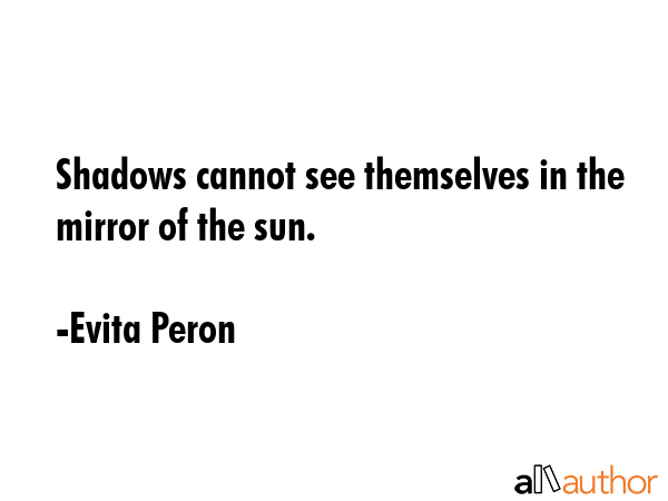 Shadows cannot see themselves in the mirror of the sun. - Evita Peron Quote GIF