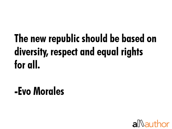 The new republic should be based on diversity, respect and equal rights for all. - Evo Morales Quote