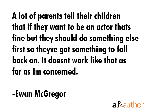 A lot of parents tell their children that if they want to be an actor thats fine but they should do... - Ewan McGregor Quote GIF