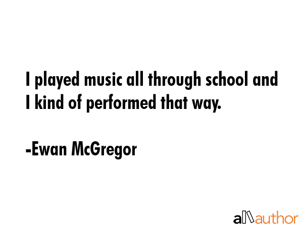 I played music all through school and I kind of performed that way. - Ewan McGregor Quote GIF