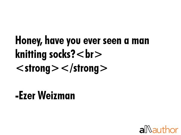 Honey, have you ever seen a man knitting socks?\n - Ezer Weizman Quote GIF