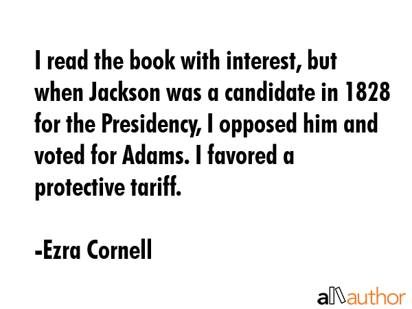 I read the book with interest, but when Jackson was a candidate in 1828 for the Presidency, I... - Ezra Cornell Quote GIF