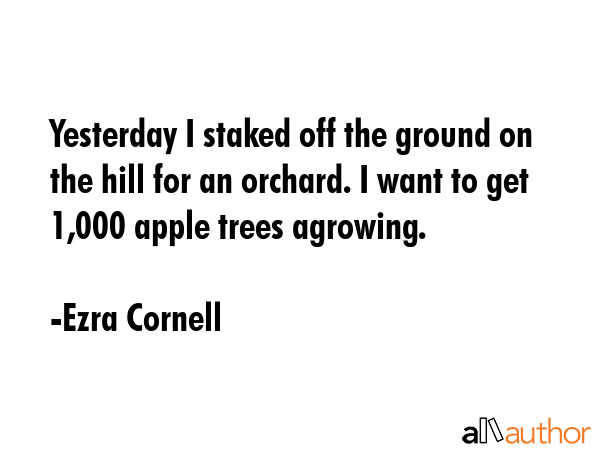 Yesterday I staked off the ground on the hill for an orchard. I want to get 1,000 apple trees... - Ezra Cornell Quote GIF