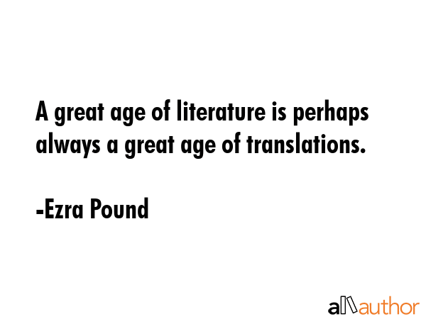 A great age of literature is perhaps always a great age of translations. - Ezra Pound Quote GIF