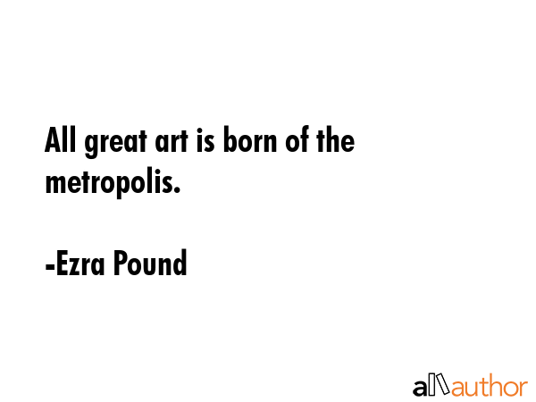 All great art is born of the metropolis. - Ezra Pound Quote GIF