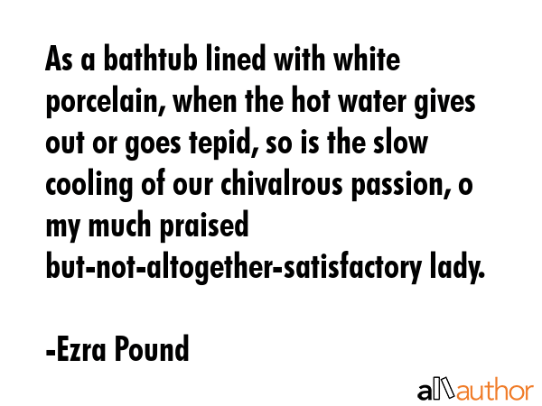 As a bathtub lined with white porcelain, when the hot water gives out or goes tepid, so is the slow... - Ezra Pound Quote GIF