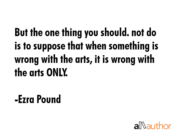 But the one thing you should. not do is to suppose that when something is wrong with the arts, it... - Ezra Pound Quote GIF