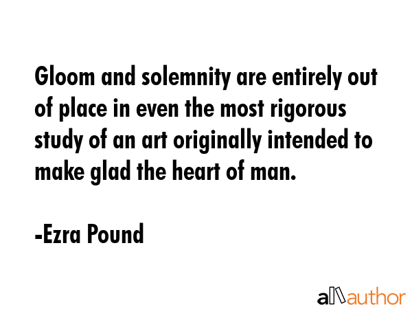Gloom and solemnity are entirely out of place in even the most rigorous study of an art originally... - Ezra Pound Quote GIF
