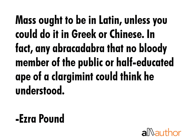 Mass ought to be in Latin, unless you could do it in Greek or Chinese. In fact, any abracadabra... - Ezra Pound Quote GIF