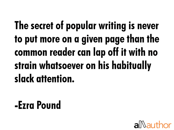 The secret of popular writing is never to put more on a given page than the common reader can lap... - Ezra Pound Quote GIF